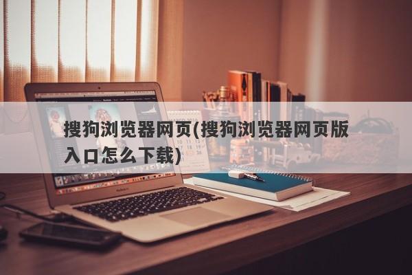 搜狗浏览器网页(搜狗浏览器网页版入口怎么下载)